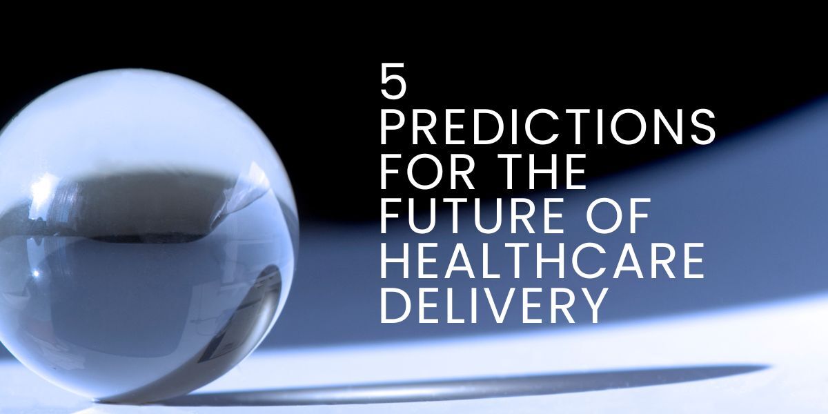 You are currently viewing 5 Predictions for the Future of Healthcare Delivery